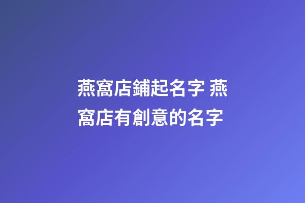 燕窩店鋪起名字 燕窩店有創意的名字-第1張-店鋪起名-玄機派